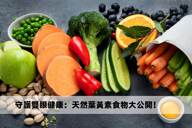 守護雙眼健康：天然葉黃素食物大公開！