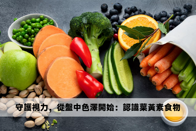 守護視力，從盤中色澤開始：認識葉黃素食物